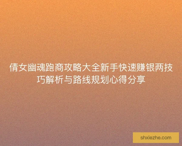 倩女幽魂跑商攻略大全新手快速赚银两技巧解析与路线规划心得分享