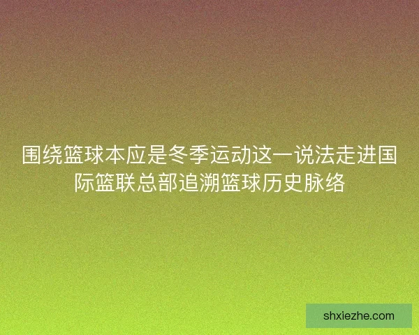 围绕篮球本应是冬季运动这一说法走进国际篮联总部追溯篮球历史脉络