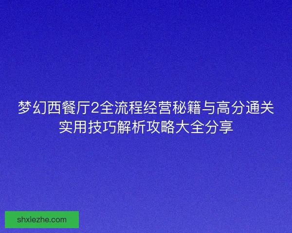 梦幻西餐厅2全流程经营秘籍与高分通关实用技巧解析攻略大全分享