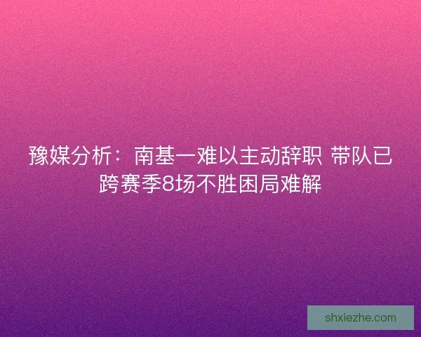 豫媒分析：南基一难以主动辞职 带队已跨赛季8场不胜困局难解